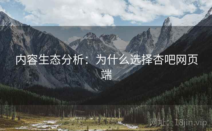 内容生态分析：为什么选择杏吧网页端