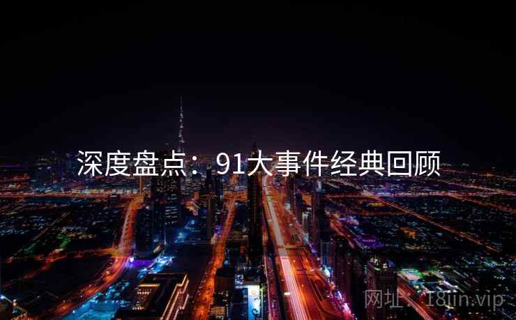 深度盘点：91大事件经典回顾