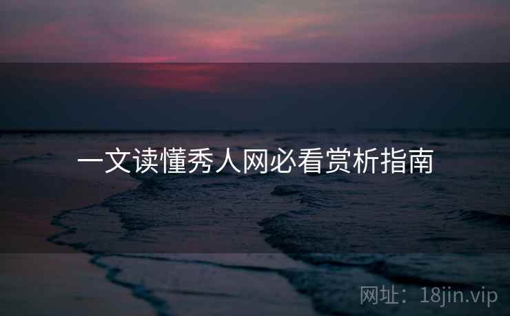 一文读懂秀人网必看赏析指南