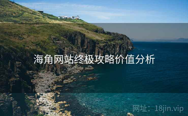 海角网站终极攻略价值分析