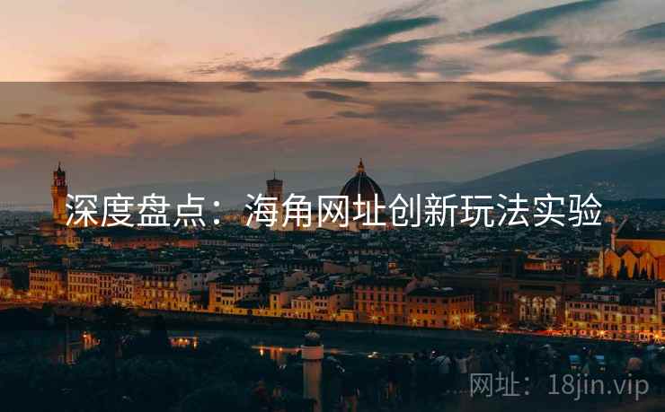 深度盘点：海角网址创新玩法实验