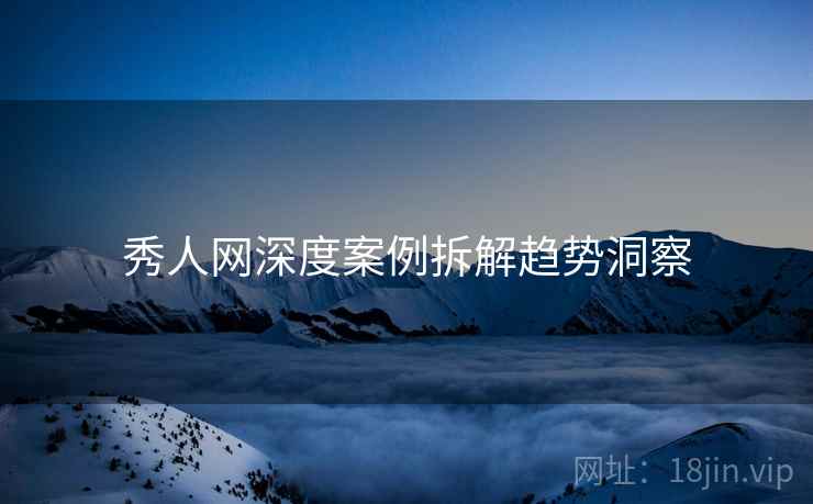 秀人网深度案例拆解趋势洞察