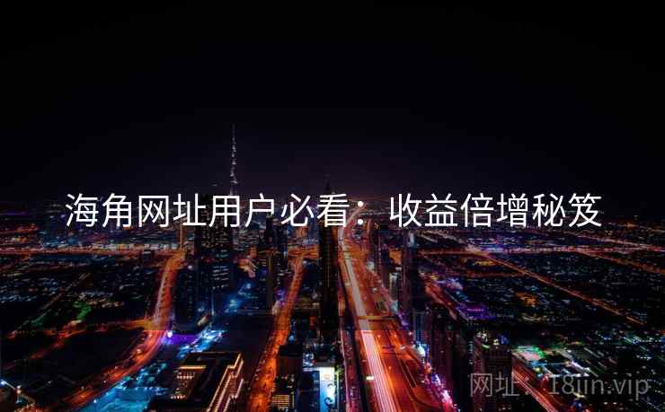 海角网址用户必看：收益倍增秘笈