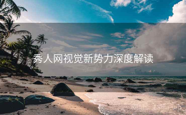 秀人网视觉新势力深度解读