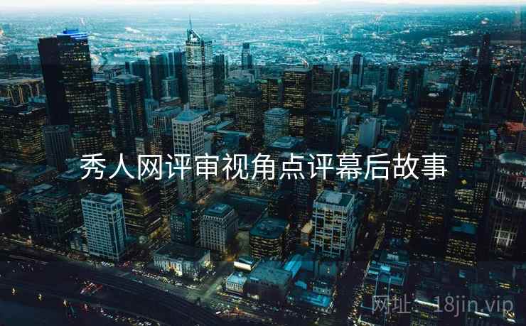 秀人网评审视角点评幕后故事
