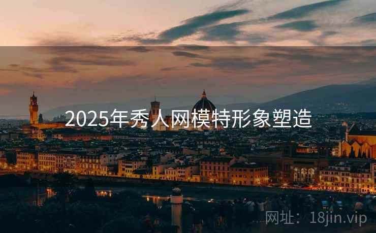 2025年秀人网模特形象塑造