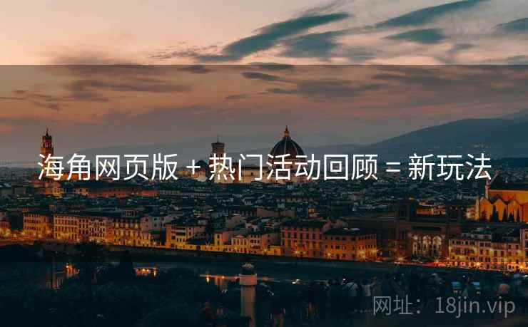 海角网页版 + 热门活动回顾 = 新玩法