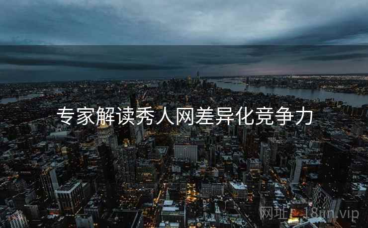 专家解读秀人网差异化竞争力