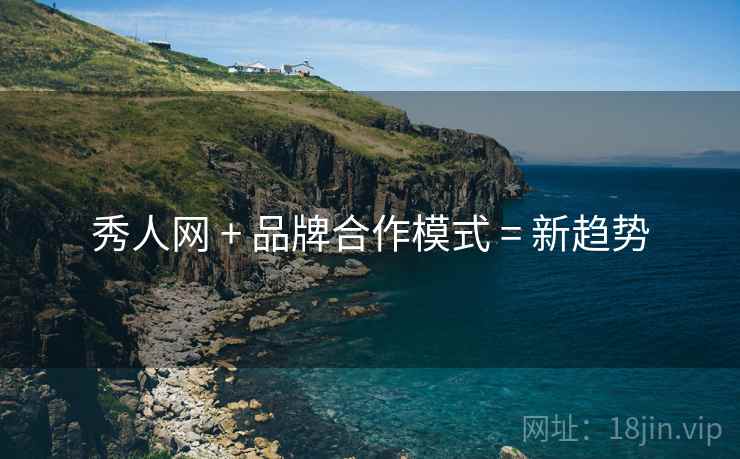 秀人网 + 品牌合作模式 = 新趋势
