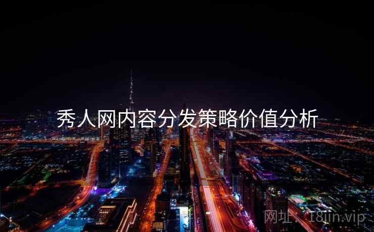 秀人网内容分发策略价值分析