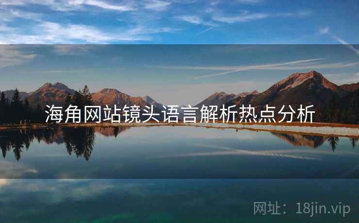 海角网站镜头语言解析热点分析