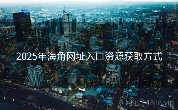 2025年海角网址入口资源获取方式