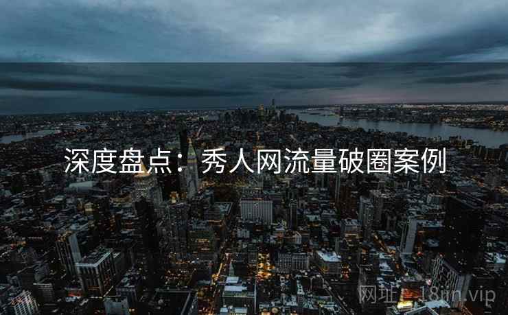 深度盘点：秀人网流量破圈案例