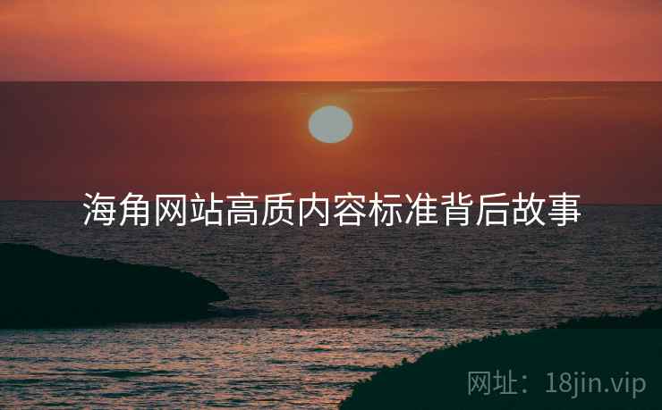 海角网站高质内容标准背后故事