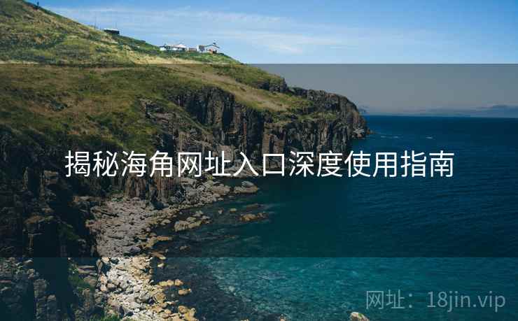 揭秘海角网址入口深度使用指南