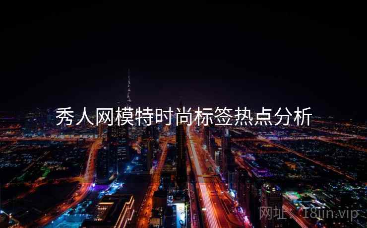 秀人网模特时尚标签热点分析