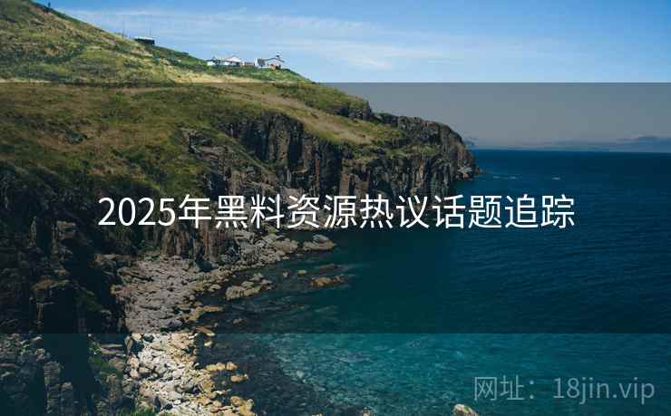 2025年黑料资源热议话题追踪