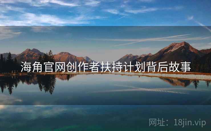 海角官网创作者扶持计划背后故事