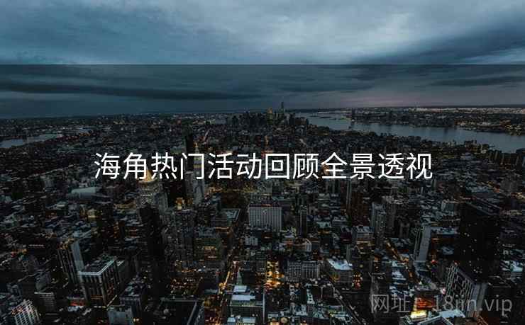 海角热门活动回顾全景透视