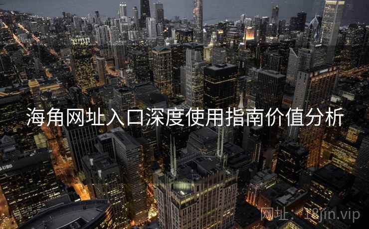 海角网址入口深度使用指南价值分析