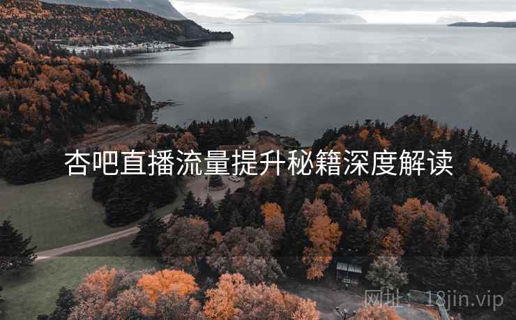 杏吧直播流量提升秘籍深度解读