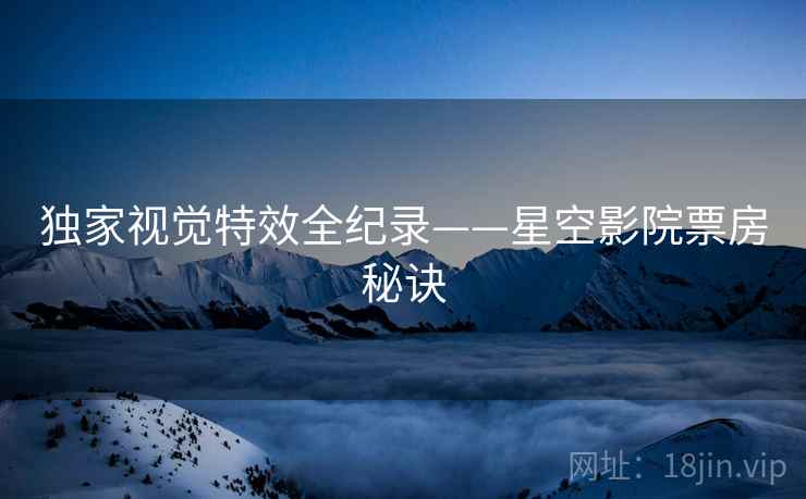 独家视觉特效全纪录——星空影院票房秘诀