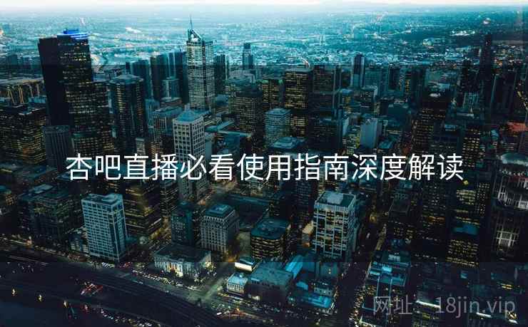 杏吧直播必看使用指南深度解读