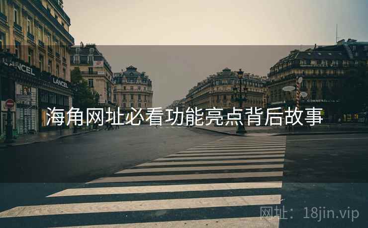 海角网址必看功能亮点背后故事
