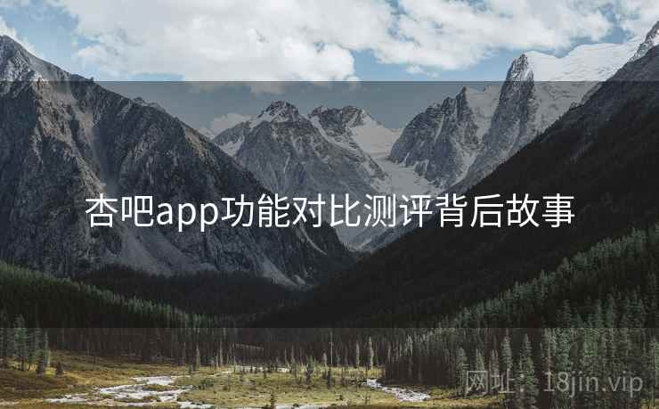 杏吧app功能对比测评背后故事