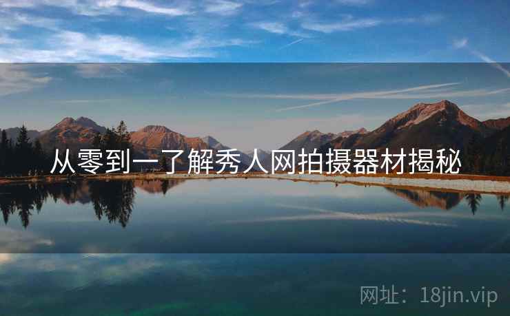 从零到一了解秀人网拍摄器材揭秘