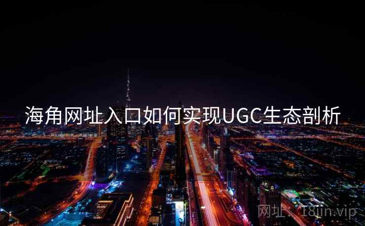 海角网址入口如何实现UGC生态剖析