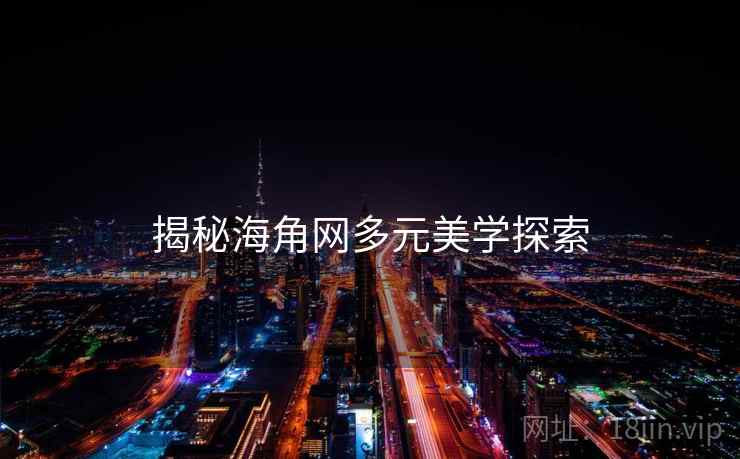 揭秘海角网多元美学探索