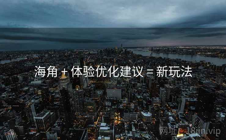 海角 + 体验优化建议 = 新玩法