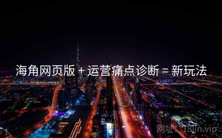 海角网页版 + 运营痛点诊断 = 新玩法