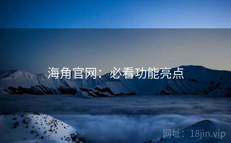 海角官网：必看功能亮点