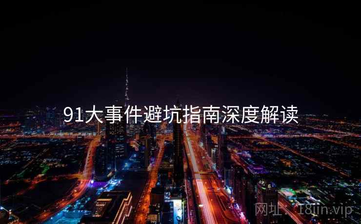 91大事件避坑指南深度解读
