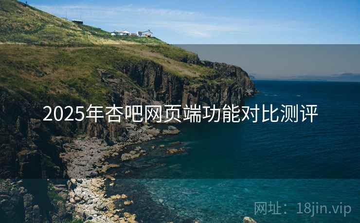 2025年杏吧网页端功能对比测评