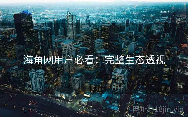 海角网用户必看：完整生态透视