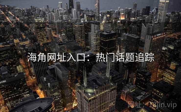 海角网址入口：热门话题追踪