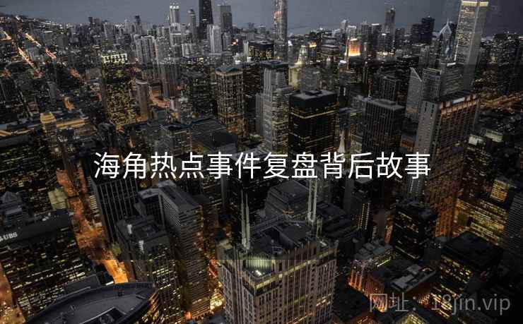 海角热点事件复盘背后故事