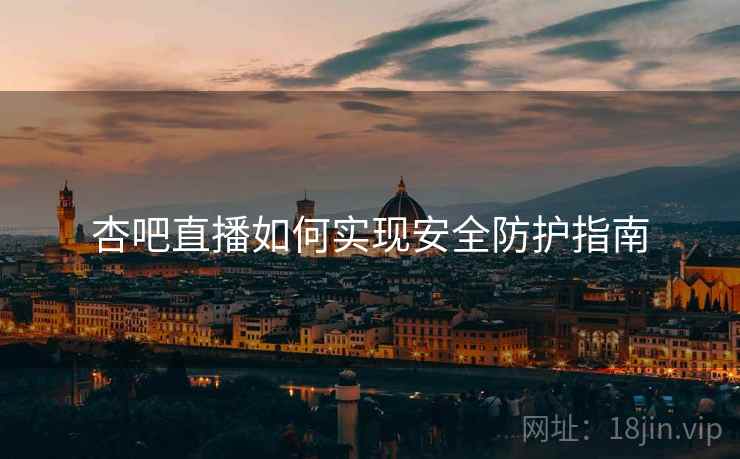 杏吧直播如何实现安全防护指南