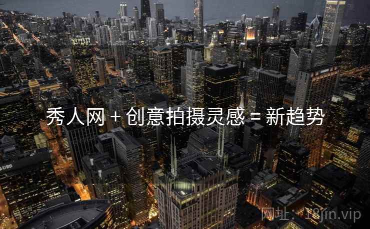 秀人网 + 创意拍摄灵感 = 新趋势