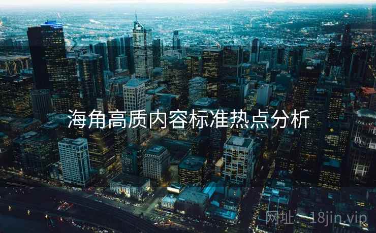 海角高质内容标准热点分析